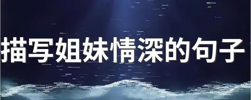描写姐妹情深的句子描写姐妹情深的句子精选