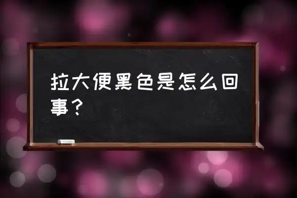 大便出现黑色怎么回事 拉大便黑色是怎么回事?
