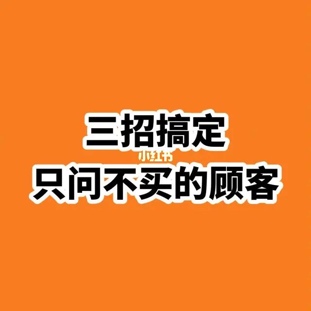 教你三招如何搞定只问不买的顾客